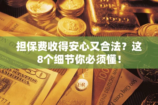武汉担保费收得安心又合法？这8个细节你必须懂！