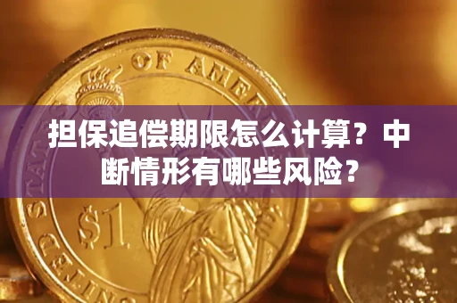 武汉担保追偿期限怎么计算？中断情形有哪些风险？