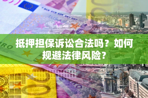武汉抵押担保诉讼合法吗？如何规避法律风险？