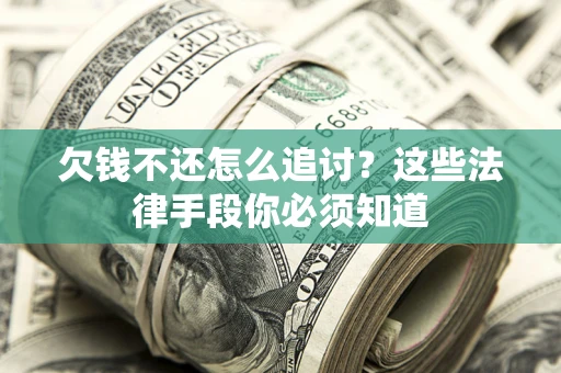 武汉欠钱不还怎么追讨？这些法律手段你必须知道