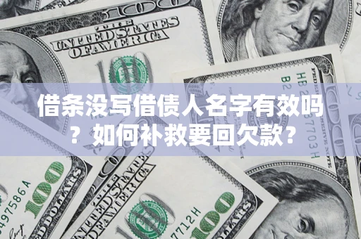武汉借条没写借债人名字有效吗？如何补救要回欠款？