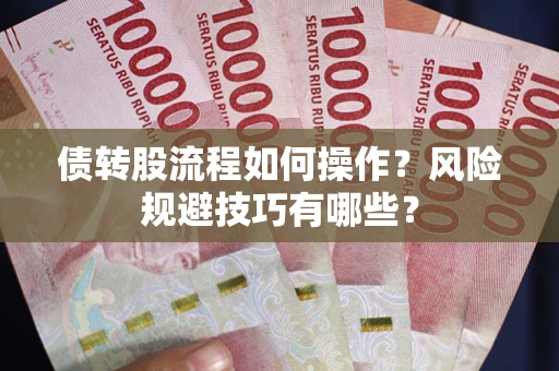 武汉债转股流程如何操作？风险规避技巧有哪些？