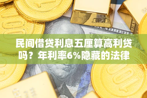 武汉民间借贷利息五厘算高利贷吗？年利率6%隐藏的法律风险全解析