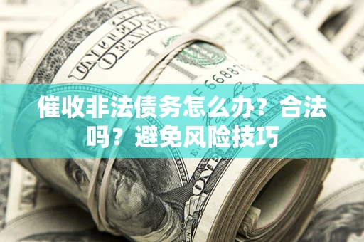 武汉催收非法债务怎么办？合法吗？避免风险技巧