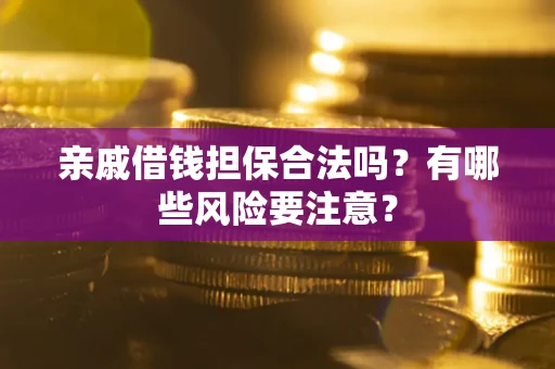 武汉亲戚借钱担保合法吗？有哪些风险要注意？