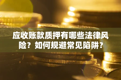 武汉应收账款质押有哪些法律风险？如何规避常见陷阱？