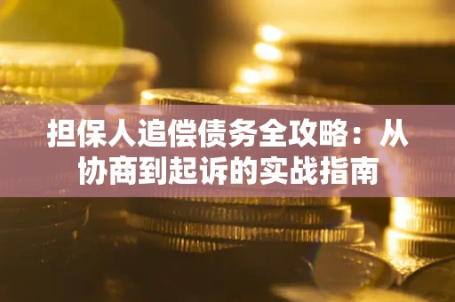 武汉担保人追偿债务全攻略：从协商到起诉的实战指南