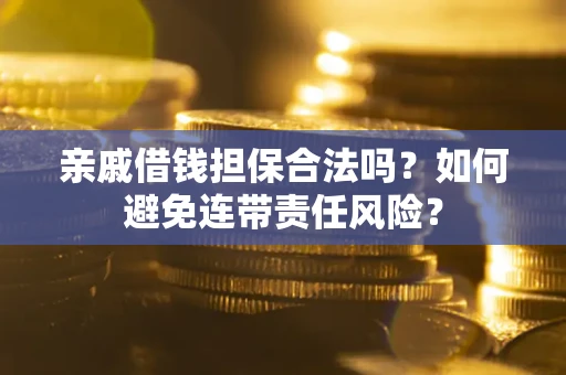 武汉亲戚借钱担保合法吗？如何避免连带责任风险？