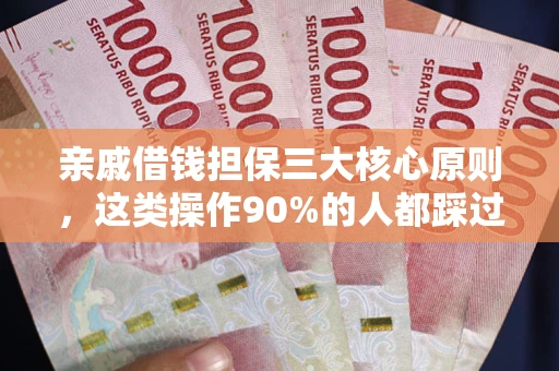 武汉亲戚借钱担保三大核心原则，这类操作90%的人都踩过坑！附法院判决案例