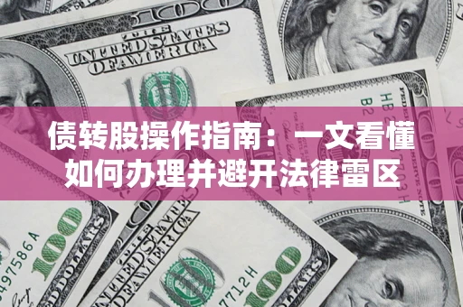武汉债转股操作指南：一文看懂如何办理并避开法律雷区