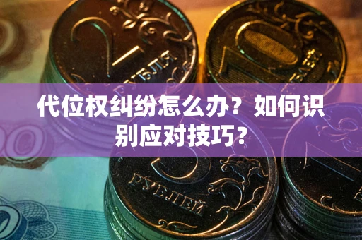 武汉代位权纠纷怎么办？如何识别应对技巧？
