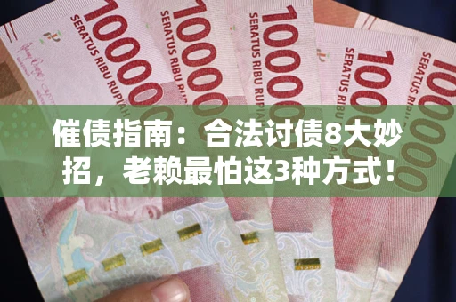 武汉催债指南：合法讨债8大妙招，老赖最怕这3种方式！