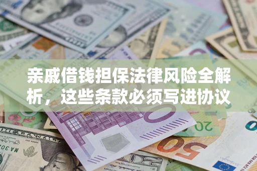 武汉亲戚借钱担保法律风险全解析，这些条款必须写进协议