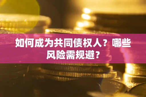 武汉如何成为共同债权人？哪些风险需规避？