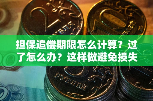 武汉担保追偿期限怎么计算？过了怎么办？这样做避免损失！