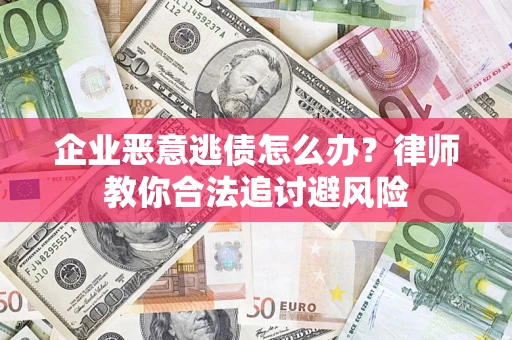 武汉企业恶意逃债怎么办？律师教你合法追讨避风险