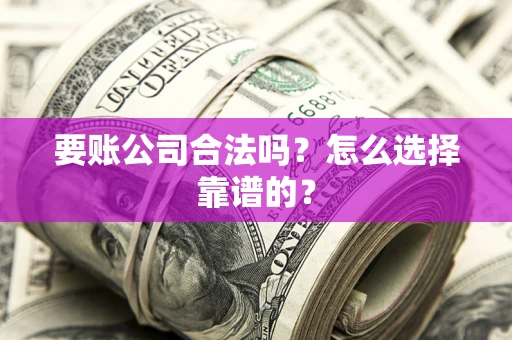 武汉要账公司合法吗？怎么选择靠谱的？