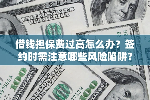 武汉借钱担保费过高怎么办？签约时需注意哪些风险陷阱？
