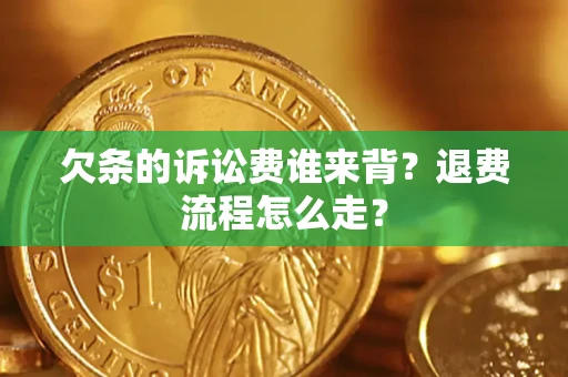 武汉欠条的诉讼费谁来背？退费流程怎么走？