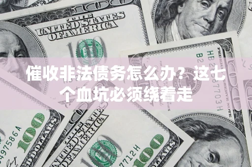 武汉催收非法债务怎么办？这七个血坑必须绕着走