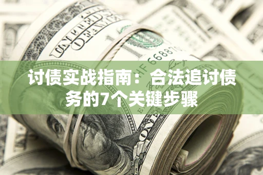武汉讨债实战指南：合法追讨债务的7个关键步骤