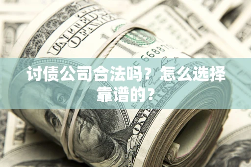 武汉讨债公司合法吗？怎么选择靠谱的？