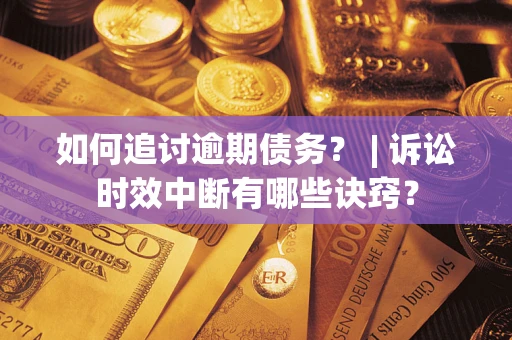 武汉如何追讨逾期债务？ | 诉讼时效中断有哪些诀窍？