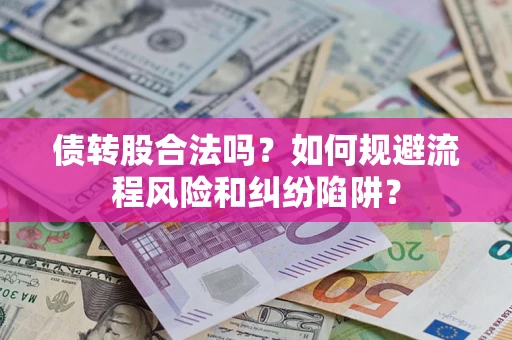 武汉债转股合法吗？如何规避流程风险和纠纷陷阱？
