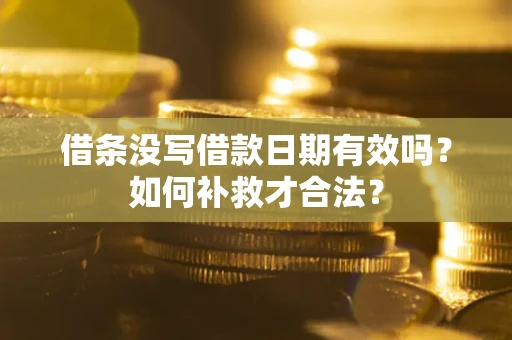 武汉借条没写借款日期有效吗？如何补救才合法？