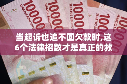 武汉当起诉也追不回欠款时,这6个法律招数才是真正的救命稻草