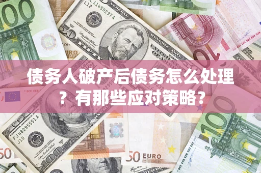武汉债务人破产后债务怎么处理？有那些应对策略？