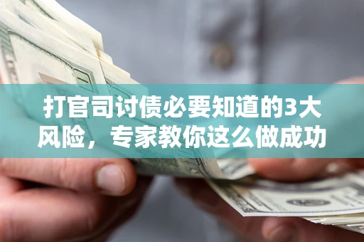 武汉打官司讨债必要知道的3大风险，专家教你这么做成功率飙升