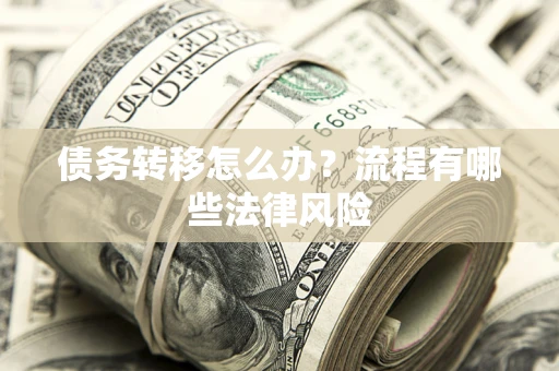 武汉债务转移怎么办？流程有哪些法律风险